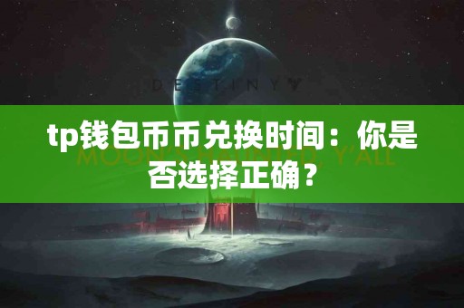 tp钱包币币兑换时间：你是否选择正确？