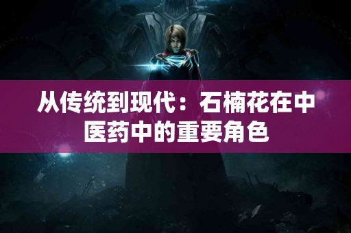 从传统到现代：石楠花在中医药中的重要角色