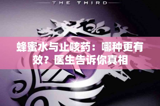 蜂蜜水与止咳药：哪种更有效？医生告诉你真相