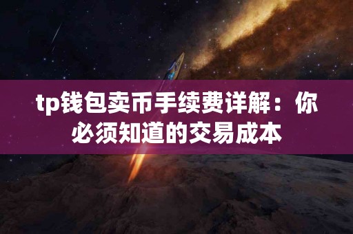 tp钱包卖币手续费详解：你必须知道的交易成本