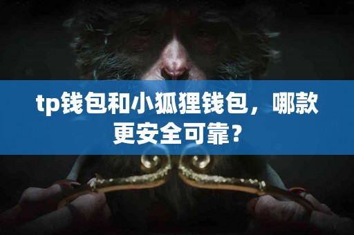 tp钱包和小狐狸钱包，哪款更安全可靠？