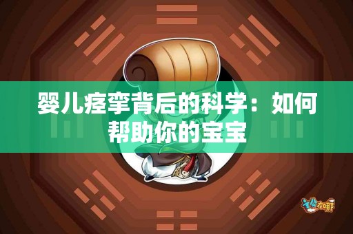 婴儿痉挛背后的科学：如何帮助你的宝宝