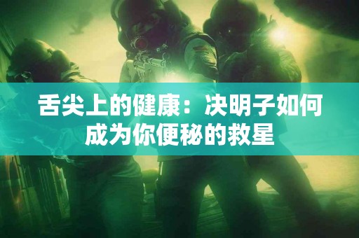 舌尖上的健康：决明子如何成为你便秘的救星