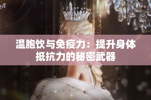 温胞饮与免疫力：提升身体抵抗力的秘密武器