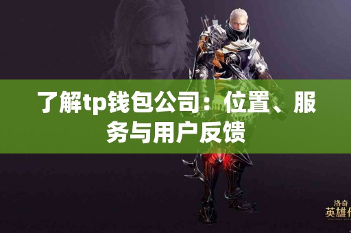 了解tp钱包公司：位置、服务与用户反馈