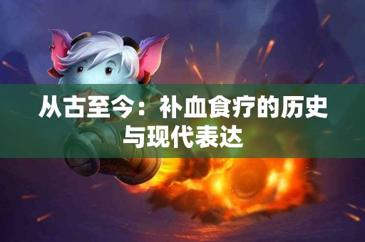 从古至今：补血食疗的历史与现代表达