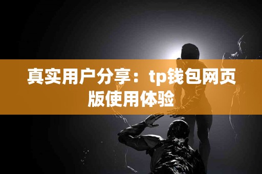 真实用户分享：tp钱包网页版使用体验