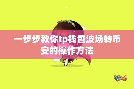 一步步教你tp钱包波场转币安的操作方法