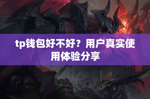 tp钱包好不好？用户真实使用体验分享