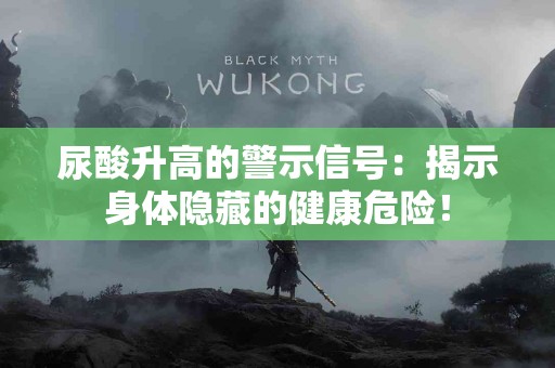 尿酸升高的警示信号：揭示身体隐藏的健康危险！