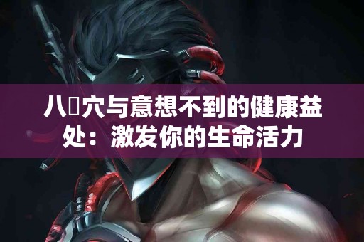 八髎穴与意想不到的健康益处：激发你的生命活力