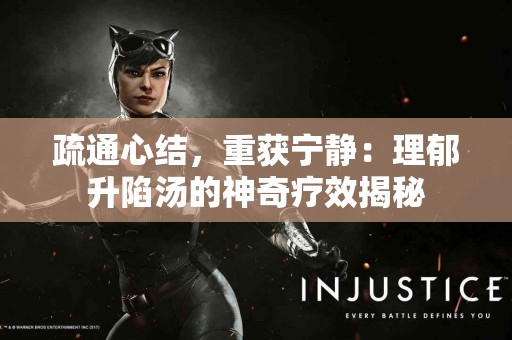 疏通心结，重获宁静：理郁升陷汤的神奇疗效揭秘