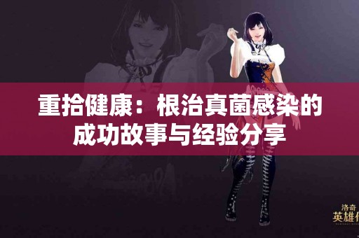 重拾健康：根治真菌感染的成功故事与经验分享