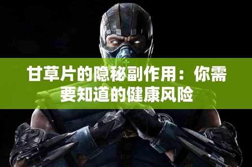 甘草片的隐秘副作用：你需要知道的健康风险