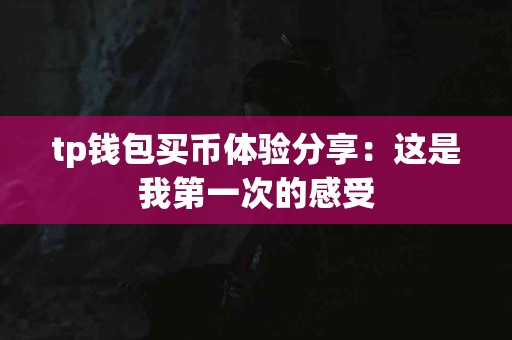 tp钱包买币体验分享：这是我第一次的感受