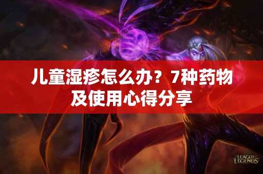 儿童湿疹怎么办？7种药物及使用心得分享