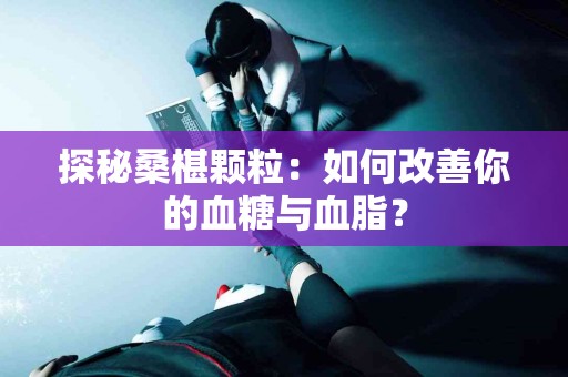 探秘桑椹颗粒：如何改善你的血糖与血脂？