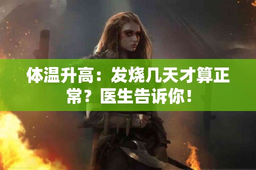 体温升高：发烧几天才算正常？医生告诉你！