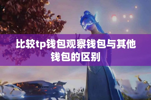 比较tp钱包观察钱包与其他钱包的区别