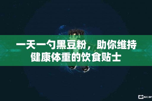 一天一勺黑豆粉，助你维持健康体重的饮食贴士