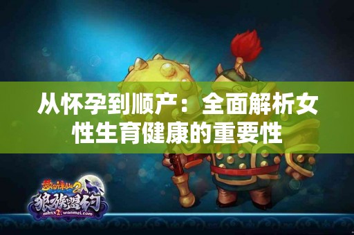 从怀孕到顺产：全面解析女性生育健康的重要性