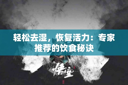 轻松去湿，恢复活力：专家推荐的饮食秘诀