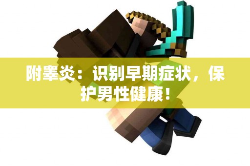 附睾炎：识别早期症状，保护男性健康！