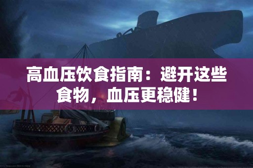 高血压饮食指南：避开这些食物，血压更稳健！