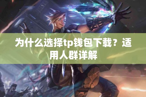 为什么选择tp钱包下载？适用人群详解