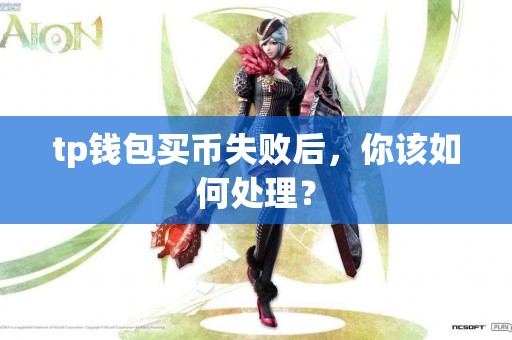 tp钱包买币失败后，你该如何处理？