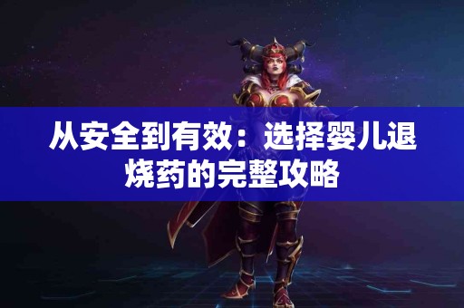 从安全到有效：选择婴儿退烧药的完整攻略