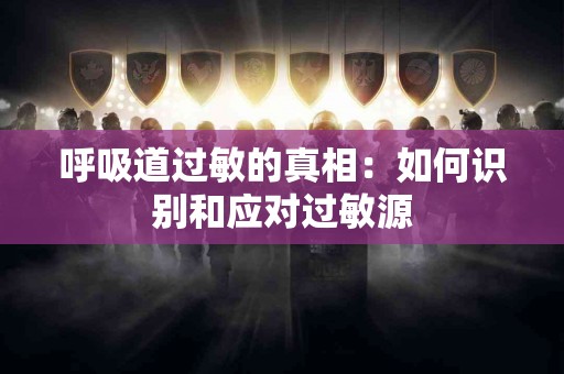 呼吸道过敏的真相：如何识别和应对过敏源