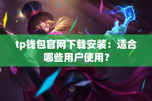 tp钱包官网下载安装：适合哪些用户使用？