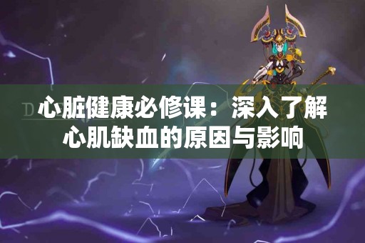 心脏健康必修课：深入了解心肌缺血的原因与影响