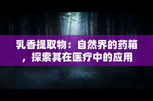 乳香提取物：自然界的药箱，探索其在医疗中的应用