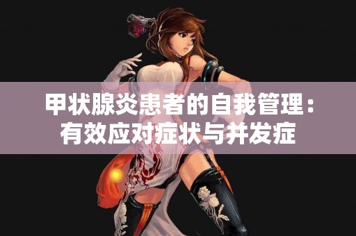 甲状腺炎患者的自我管理：有效应对症状与并发症