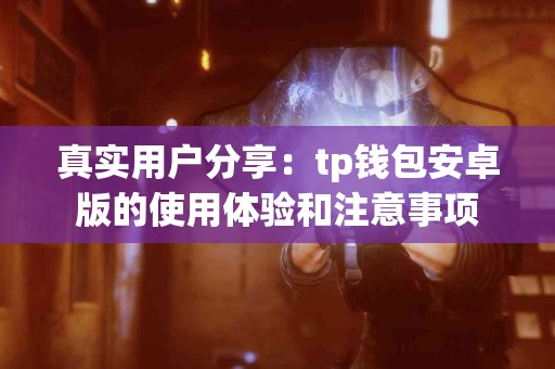 真实用户分享：tp钱包安卓版的使用体验和注意事项