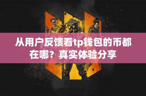 从用户反馈看tp钱包的币都在哪？真实体验分享