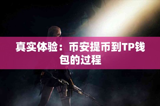 真实体验：币安提币到TP钱包的过程