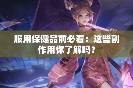 服用保健品前必看：这些副作用你了解吗？
