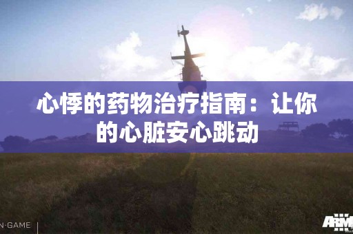 心悸的药物治疗指南：让你的心脏安心跳动