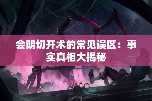 会阴切开术的常见误区：事实真相大揭秘