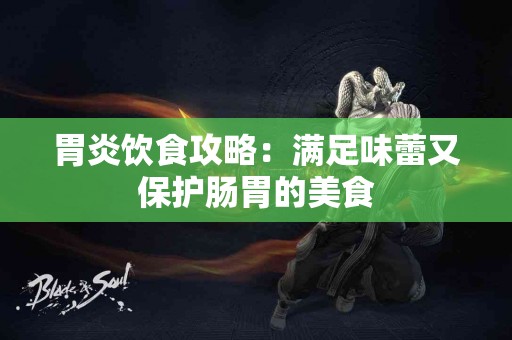 胃炎饮食攻略：满足味蕾又保护肠胃的美食