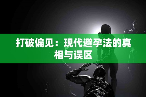 打破偏见：现代避孕法的真相与误区