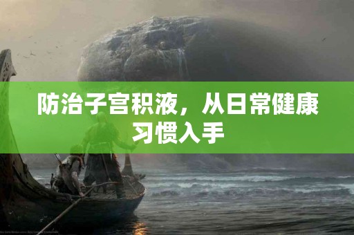 防治子宫积液，从日常健康习惯入手
