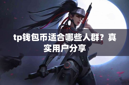 tp钱包币适合哪些人群？真实用户分享