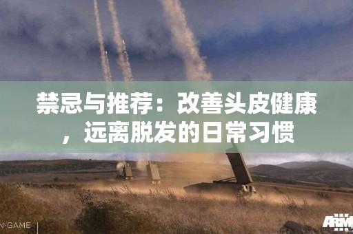 禁忌与推荐：改善头皮健康，远离脱发的日常习惯