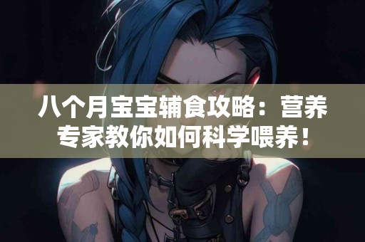 八个月宝宝辅食攻略：营养专家教你如何科学喂养！