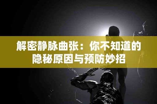 解密静脉曲张：你不知道的隐秘原因与预防妙招