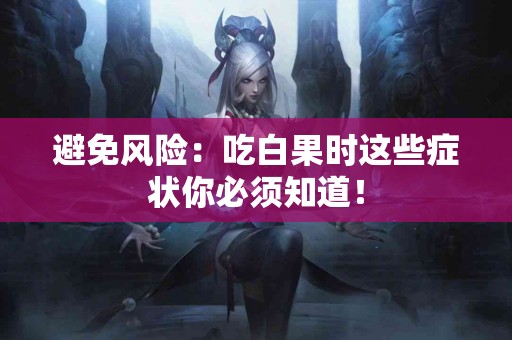 避免风险：吃白果时这些症状你必须知道！
